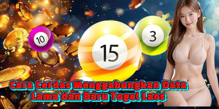 Cara Cerdas Menggabungkan Data Lama dan Baru Togel Laos